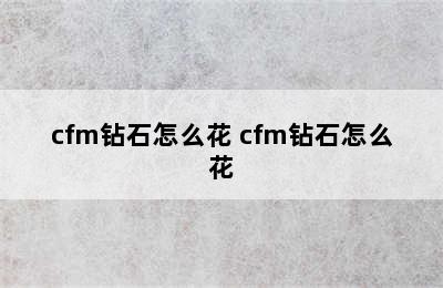 cfm钻石怎么花 cfm钻石怎么花